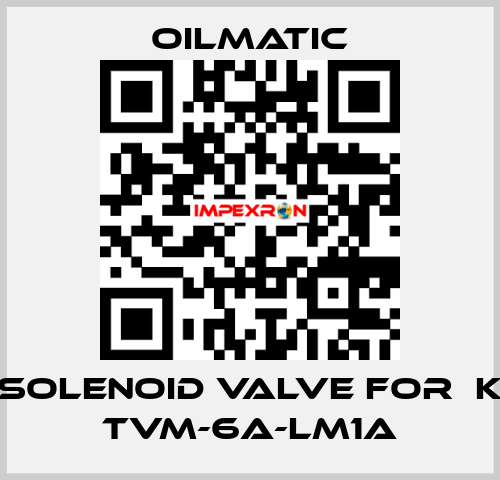 solenoid valve for  K TVM-6A-LM1A OILMATIC